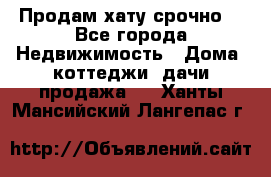 Продам хату срочно  - Все города Недвижимость » Дома, коттеджи, дачи продажа   . Ханты-Мансийский,Лангепас г.